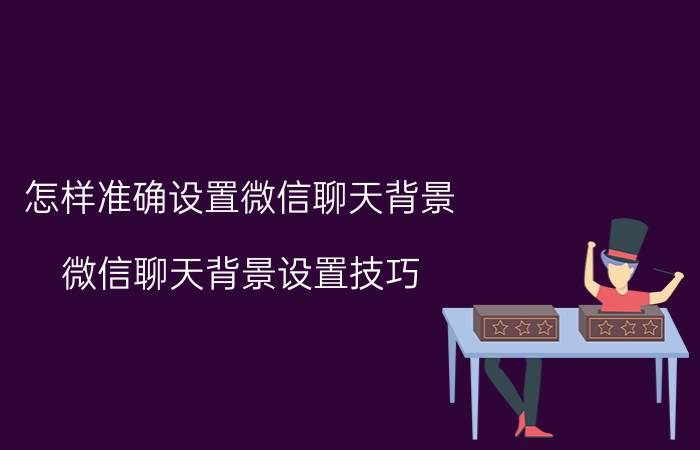 怎样准确设置微信聊天背景 微信聊天背景设置技巧